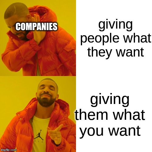 Drake Hotline Bling | COMPANIES; giving people what they want; giving them what you want | image tagged in memes,drake hotline bling | made w/ Imgflip meme maker