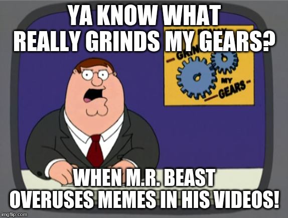 Peter Griffin News Meme | YA KNOW WHAT REALLY GRINDS MY GEARS? WHEN M.R. BEAST OVERUSES MEMES IN HIS VIDEOS! | image tagged in memes,peter griffin news | made w/ Imgflip meme maker