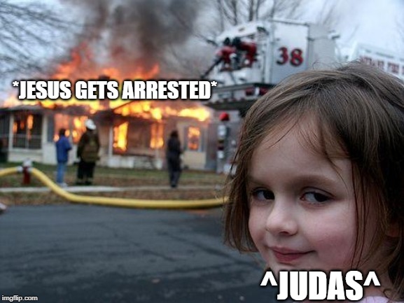 Disaster Girl | *JESUS GETS ARRESTED*; ^JUDAS^ | image tagged in memes,disaster girl | made w/ Imgflip meme maker