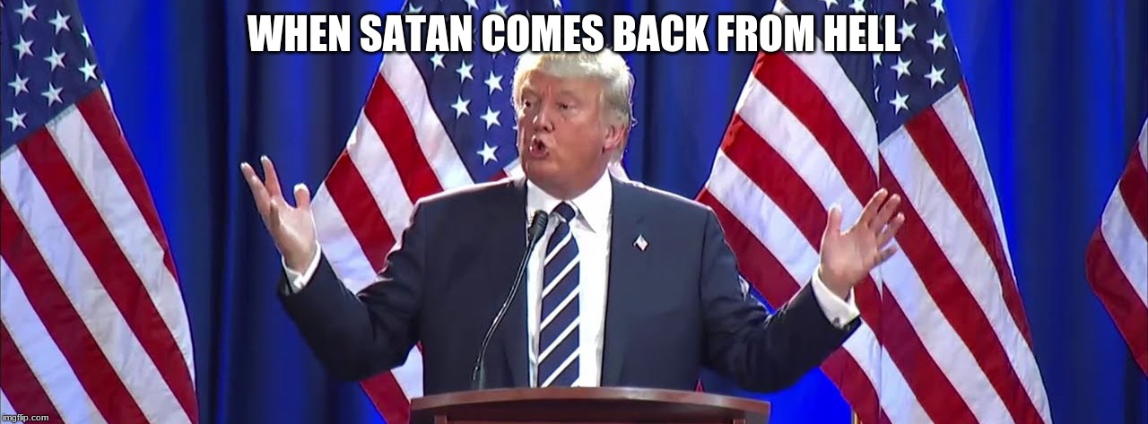 donald trump facebook  | WHEN SATAN COMES BACK FROM HELL | image tagged in donald trump facebook | made w/ Imgflip meme maker