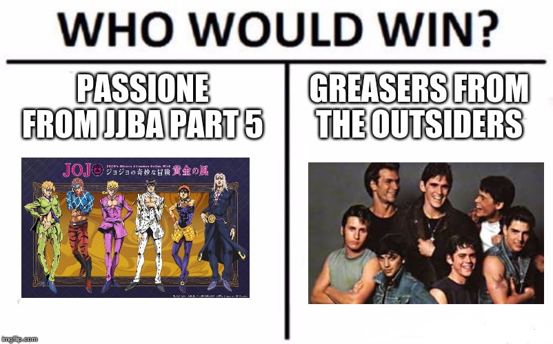 Who Would Win? Meme | PASSIONE FROM JJBA PART 5; GREASERS FROM THE OUTSIDERS | image tagged in memes,who would win | made w/ Imgflip meme maker