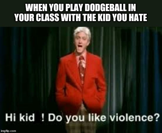 WHEN YOU PLAY DODGEBALL IN YOUR CLASS WITH THE KID YOU HATE | image tagged in dodgeball | made w/ Imgflip meme maker