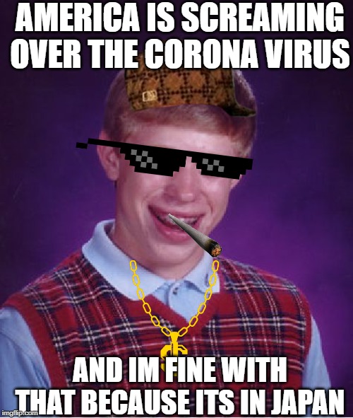 Bad Luck Brian | AMERICA IS SCREAMING OVER THE CORONA VIRUS; AND IM FINE WITH THAT BECAUSE ITS IN JAPAN | image tagged in memes,bad luck brian | made w/ Imgflip meme maker