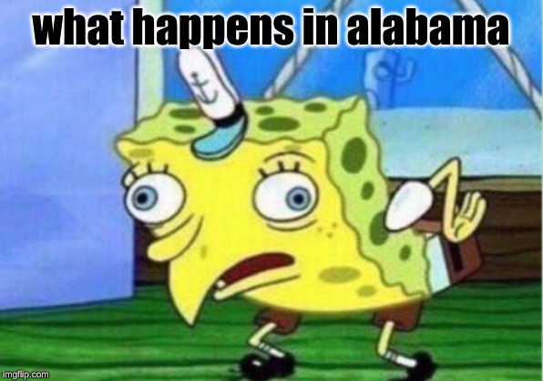 Mocking Spongebob Meme | what happens in alabama | image tagged in memes,mocking spongebob | made w/ Imgflip meme maker
