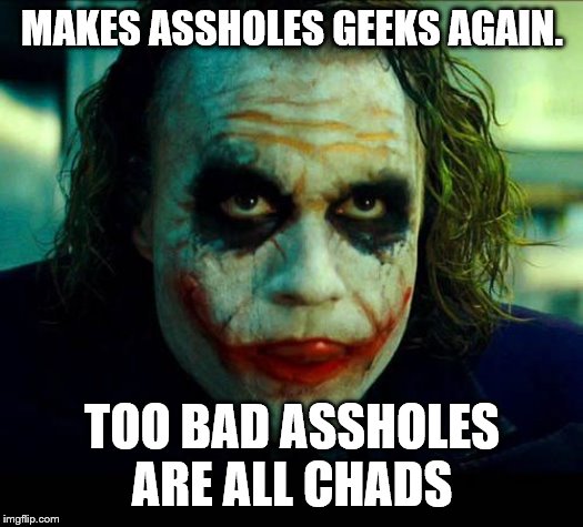 Joker. It's simple we kill the batman | MAKES ASSHOLES GEEKS AGAIN. TOO BAD ASSHOLES ARE ALL CHADS | image tagged in joker it's simple we kill the batman | made w/ Imgflip meme maker
