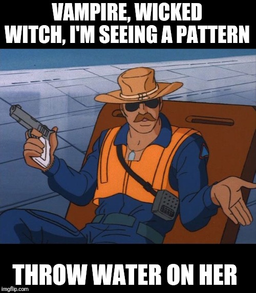Whatever | VAMPIRE, WICKED WITCH, I'M SEEING A PATTERN THROW WATER ON HER | image tagged in whatever | made w/ Imgflip meme maker