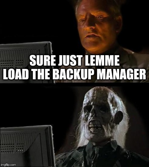I'll Just Wait Here Meme | SURE JUST LEMME LOAD THE BACKUP MANAGER | image tagged in memes,ill just wait here | made w/ Imgflip meme maker