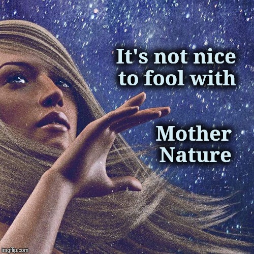 Watcher of the skies | It's not nice   
to fool with Mother   
Nature | image tagged in watcher of the skies | made w/ Imgflip meme maker