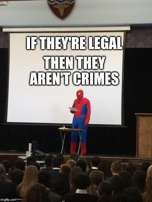 Spiderman Presentation | IF THEY'RE LEGAL THEN THEY AREN'T CRIMES | image tagged in spiderman presentation | made w/ Imgflip meme maker
