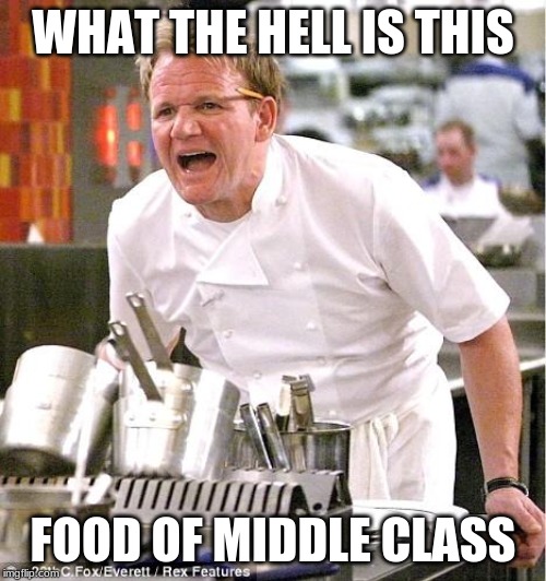 Chef Gordon Ramsay Meme | WHAT THE HELL IS THIS; FOOD OF MIDDLE CLASS | image tagged in memes,chef gordon ramsay | made w/ Imgflip meme maker