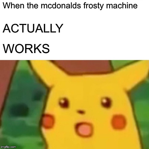 Surprised Pikachu Meme | When the mcdonalds frosty machine; ACTUALLY; WORKS | image tagged in memes,surprised pikachu | made w/ Imgflip meme maker