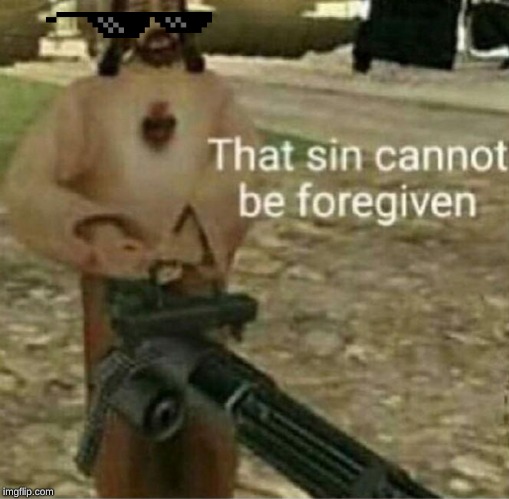 That sin cannot be forgiven | image tagged in that sin cannot be forgiven | made w/ Imgflip meme maker