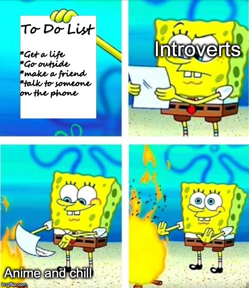 Introverts in a nutshell | To Do List; Introverts; *Get a life
*Go outside
*make a friend
*talk to someone 
on the phone; Anime and chill | image tagged in spongebob burn note | made w/ Imgflip meme maker