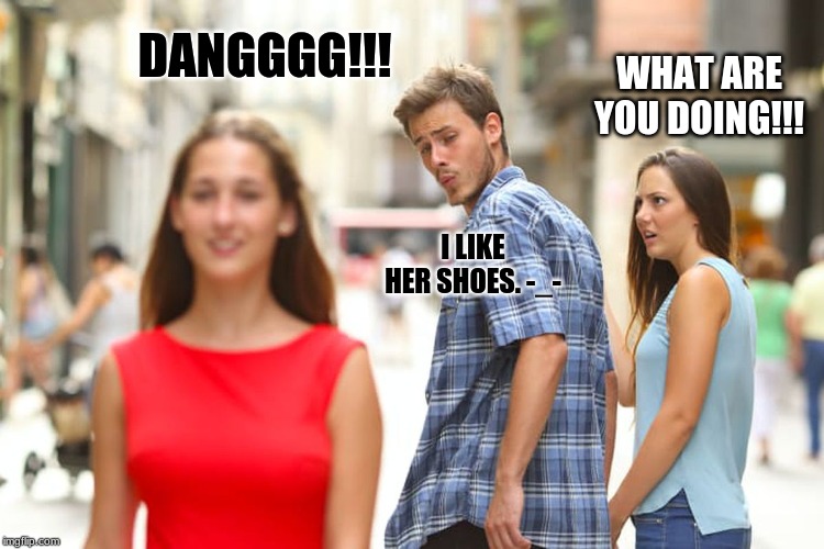Distracted Boyfriend | DANGGGG!!! WHAT ARE YOU DOING!!! I LIKE HER SHOES. -_- | image tagged in memes,distracted boyfriend | made w/ Imgflip meme maker