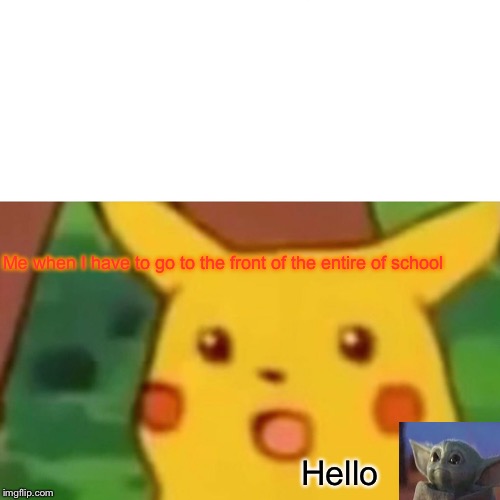 Surprised Pikachu | Me when I have to go to the front of the entire of school; Hello | image tagged in memes,surprised pikachu | made w/ Imgflip meme maker