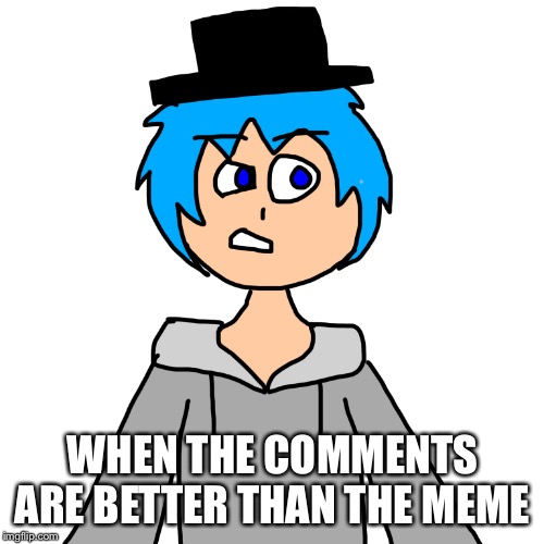 WHEN THE COMMENTS ARE BETTER THAN THE MEME | made w/ Imgflip meme maker
