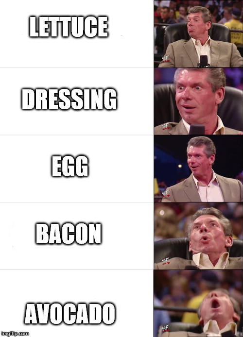 Vince McMahon Reaction | LETTUCE; DRESSING; EGG; BACON; AVOCADO | image tagged in vince mcmahon reaction | made w/ Imgflip meme maker