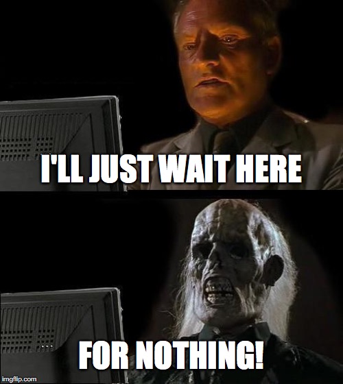 I'll Just Wait Here Meme | I'LL JUST WAIT HERE; FOR NOTHING! | image tagged in memes,ill just wait here | made w/ Imgflip meme maker