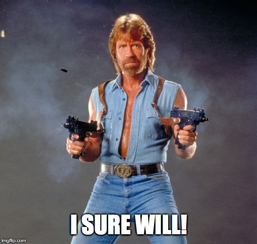 Chuck Norris Guns Meme | I SURE WILL! | image tagged in memes,chuck norris guns,chuck norris | made w/ Imgflip meme maker