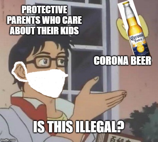 Is This A Pigeon Meme | PROTECTIVE PARENTS WHO CARE ABOUT THEIR KIDS; CORONA BEER; IS THIS ILLEGAL? | image tagged in memes,is this a pigeon | made w/ Imgflip meme maker