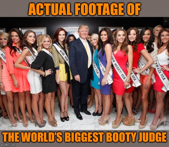 Buttigieg, or: A billionaire who professionally judged booties for years. Who would win! | ACTUAL FOOTAGE OF; THE WORLD’S BIGGEST BOOTY JUDGE | image tagged in trump booty judge,donald trump,trump,miss america,miss universe,booty | made w/ Imgflip meme maker