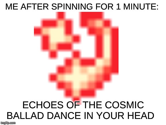 ME AFTER SPINNING FOR 1 MINUTE:; ECHOES OF THE COSMIC BALLAD DANCE IN YOUR HEAD | image tagged in thoriummod,terraria,gaming,shooting star,cosmic_ballad,memes_of_your_life | made w/ Imgflip meme maker
