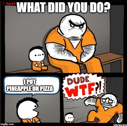 Srgrafo dude wtf |  WHAT DID YOU DO? I PUT PINEAPPLE ON PIZZA | image tagged in srgrafo dude wtf,pineapple pizza | made w/ Imgflip meme maker