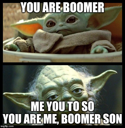 baby yoda | YOU ARE BOOMER; ME YOU TO SO YOU ARE ME, BOOMER SON | image tagged in baby yoda | made w/ Imgflip meme maker