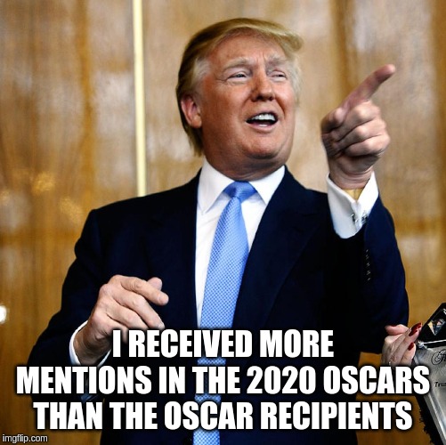 Donal Trump Birthday | I RECEIVED MORE MENTIONS IN THE 2020 OSCARS THAN THE OSCAR RECIPIENTS | image tagged in donal trump birthday | made w/ Imgflip meme maker