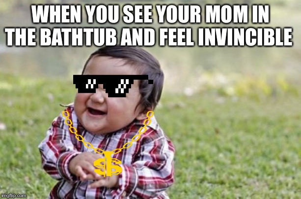 Evil Toddler | WHEN YOU SEE YOUR MOM IN THE BATHTUB AND FEEL INVINCIBLE | image tagged in memes,evil toddler | made w/ Imgflip meme maker