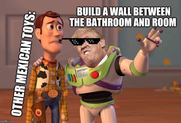 X, X Everywhere | BUILD A WALL BETWEEN THE BATHROOM AND ROOM; OTHER MEXICAN TOYS: | image tagged in memes,x x everywhere | made w/ Imgflip meme maker