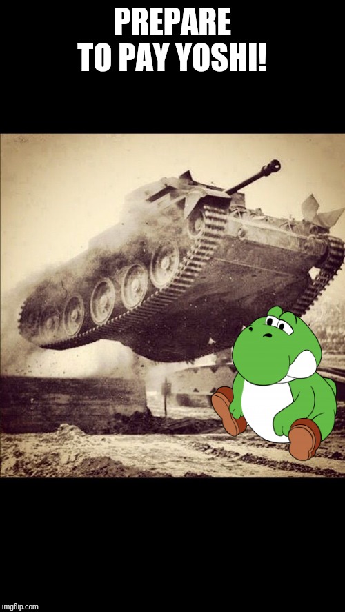 Tanks away | PREPARE TO PAY YOSHI! | image tagged in tanks away | made w/ Imgflip meme maker