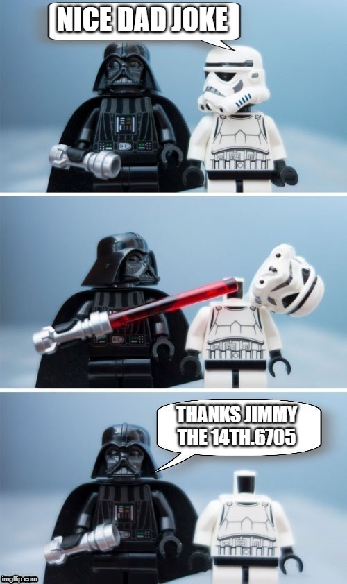 Lego Vader Kills Stormtrooper by giveuahint | NICE DAD JOKE; THANKS JIMMY THE 14TH.6705 | image tagged in lego vader kills stormtrooper by giveuahint | made w/ Imgflip meme maker