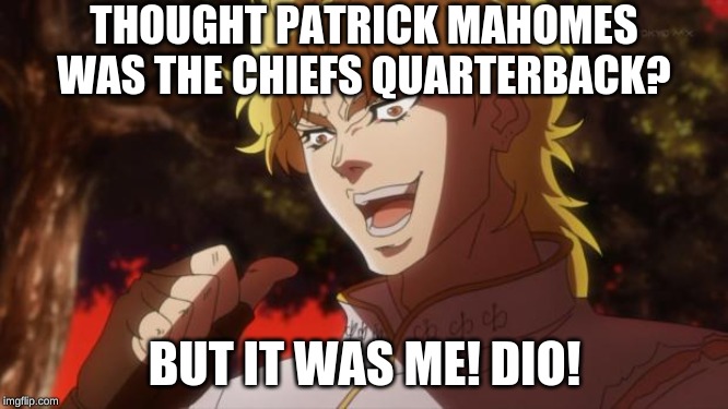 But it was me Dio | THOUGHT PATRICK MAHOMES WAS THE CHIEFS QUARTERBACK? BUT IT WAS ME! DIO! | image tagged in but it was me dio | made w/ Imgflip meme maker