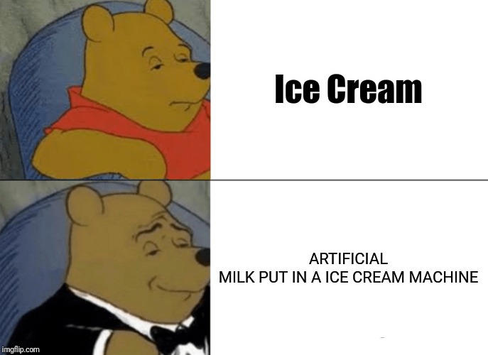Tuxedo Winnie The Pooh Meme | Ice Cream; ARTIFICIAL MILK PUT IN A ICE CREAM MACHINE | image tagged in memes,tuxedo winnie the pooh | made w/ Imgflip meme maker