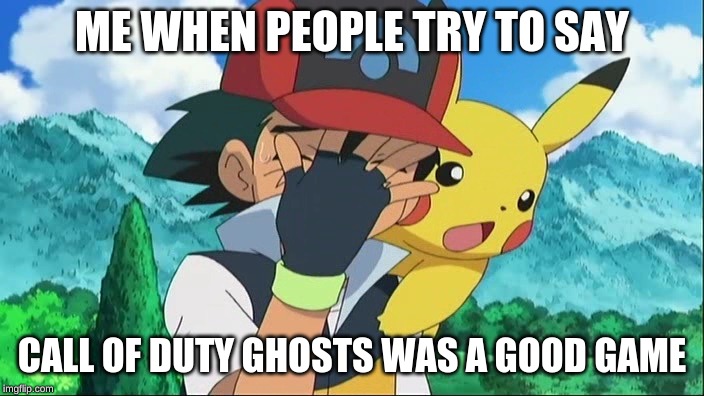 Ash Ketchum Facepalm | ME WHEN PEOPLE TRY TO SAY; CALL OF DUTY GHOSTS WAS A GOOD GAME | image tagged in ash ketchum facepalm | made w/ Imgflip meme maker