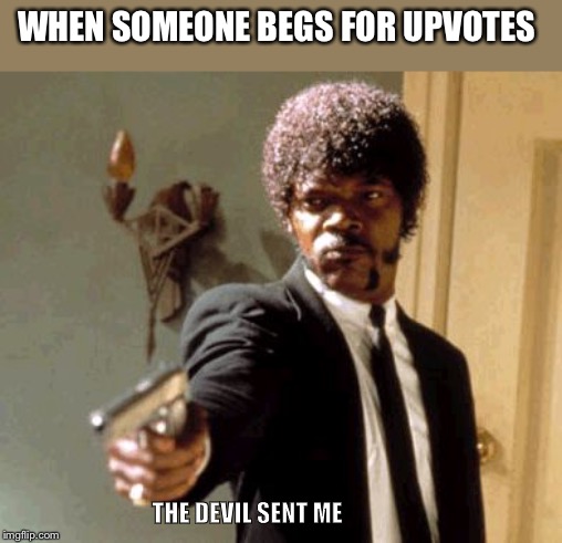 Say That Again I Dare You | WHEN SOMEONE BEGS FOR UPVOTES; THE DEVIL SENT ME | image tagged in memes,say that again i dare you | made w/ Imgflip meme maker