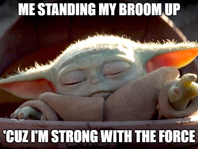 Yoda Force | ME STANDING MY BROOM UP; 'CUZ I'M STRONG WITH THE FORCE | image tagged in broom,yoda,the force | made w/ Imgflip meme maker