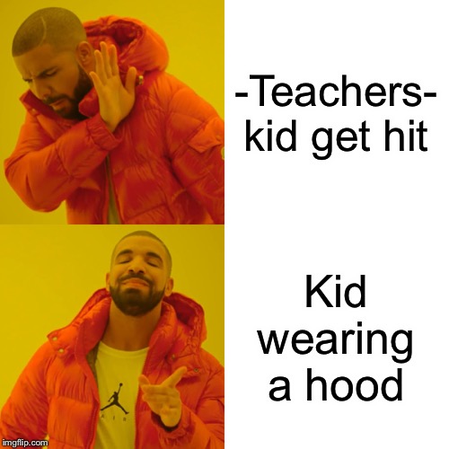 Drake Hotline Bling | -Teachers- kid get hit; Kid wearing a hood | image tagged in memes,drake hotline bling | made w/ Imgflip meme maker