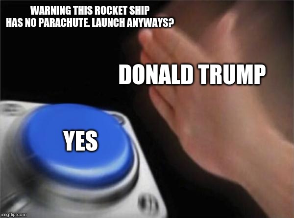 Blank Nut Button Meme | WARNING THIS ROCKET SHIP HAS NO PARACHUTE. LAUNCH ANYWAYS? DONALD TRUMP; YES | image tagged in memes,blank nut button | made w/ Imgflip meme maker