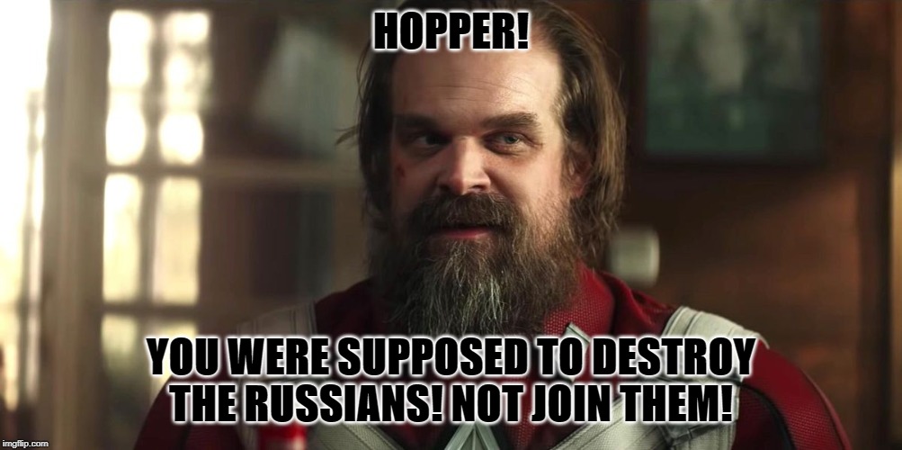 HOPPER! YOU WERE SUPPOSED TO DESTROY THE RUSSIANS! NOT JOIN THEM! | image tagged in black widow,stranger things | made w/ Imgflip meme maker