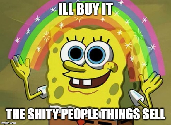 Imagination Spongebob | ILL BUY IT; THE SHITY PEOPLE THINGS SELL | image tagged in memes,imagination spongebob | made w/ Imgflip meme maker
