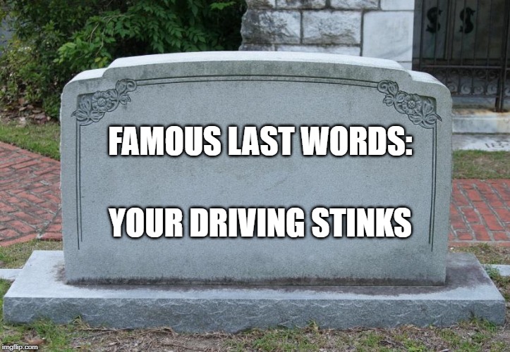 Gravestone | FAMOUS LAST WORDS: YOUR DRIVING STINKS | image tagged in gravestone | made w/ Imgflip meme maker