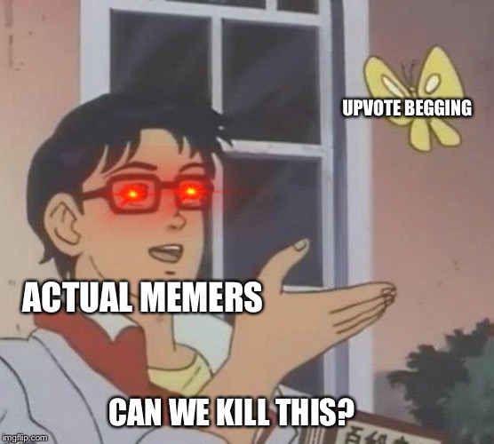 Is This A Pigeon | UPVOTE BEGGING; ACTUAL MEMERS; CAN WE KILL THIS? | image tagged in memes,is this a pigeon | made w/ Imgflip meme maker