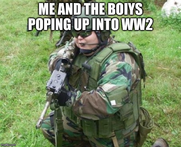 Fat airsoft kid | ME AND THE BOIYS POPING UP INTO WW2 | image tagged in fat airsoft kid | made w/ Imgflip meme maker