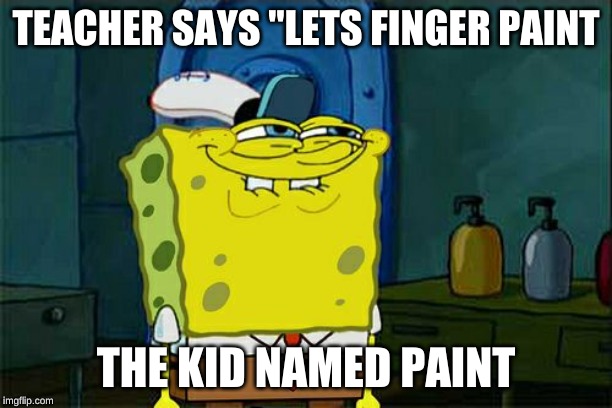 Don't You Squidward | TEACHER SAYS "LETS FINGER PAINT; THE KID NAMED PAINT | image tagged in memes,dont you squidward | made w/ Imgflip meme maker