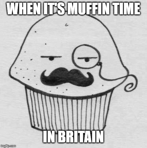 English Muffin | WHEN IT'S MUFFIN TIME IN BRITAIN | image tagged in english muffin | made w/ Imgflip meme maker