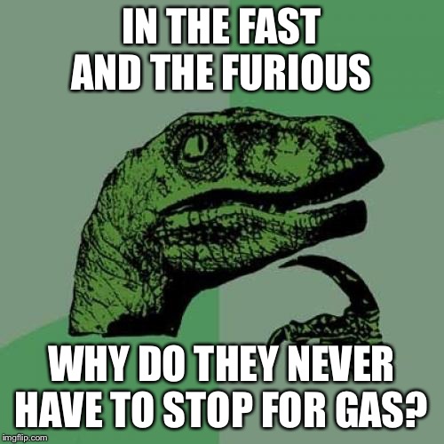 Philosoraptor | IN THE FAST AND THE FURIOUS; WHY DO THEY NEVER HAVE TO STOP FOR GAS? | image tagged in memes,philosoraptor | made w/ Imgflip meme maker