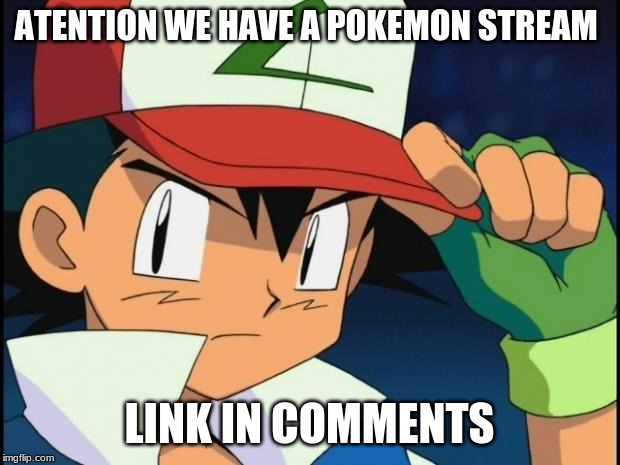 Ash catchem all pokemon | ATENTION WE HAVE A POKEMON STREAM; LINK IN COMMENTS | image tagged in ash catchem all pokemon | made w/ Imgflip meme maker