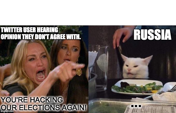 Woman Yelling At Cat Meme | TWITTER USER HEARING OPINION THEY DON'T AGREE WITH. RUSSIA; YOU'RE HACKING OUR ELECTIONS AGAIN! ... | image tagged in memes,woman yelling at cat | made w/ Imgflip meme maker